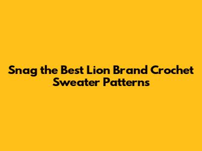 Snag the Best Lion Brand Crochet Sweater Patterns