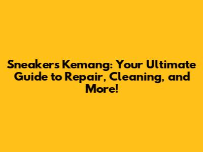 Sneakers Kemang: Your Ultimate Guide to Repair, Cleaning, and More!