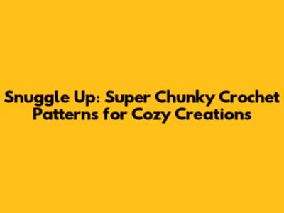 Snuggle Up: Super Chunky Crochet Patterns for Cozy Creations