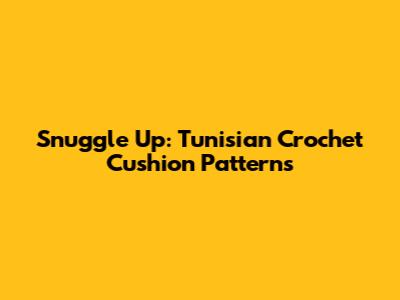 Snuggle Up: Tunisian Crochet Cushion Patterns