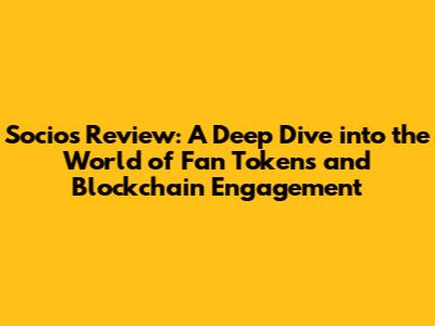 Socios Review: A Deep Dive into the World of Fan Tokens and Blockchain Engagement