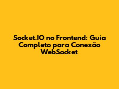 Socket.IO no Frontend: Guia Completo para Conexão WebSocket