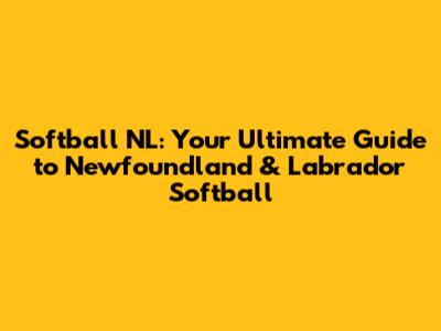 Softball NL: Your Ultimate Guide to Newfoundland & Labrador Softball