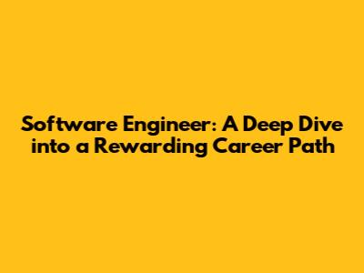 Software Engineer: A Deep Dive into a Rewarding Career Path