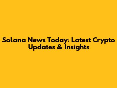Solana News Today: Latest Crypto Updates & Insights