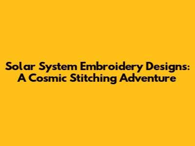 Solar System Embroidery Designs: A Cosmic Stitching Adventure