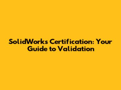 SolidWorks Certification: Your Guide to Validation