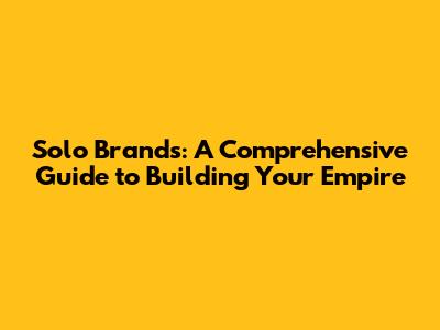 Solo Brands: A Comprehensive Guide to Building Your Empire