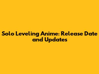 Solo Leveling Anime: Release Date and Updates