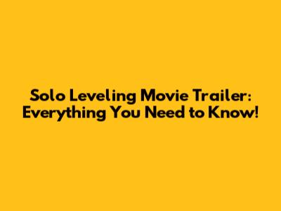 Solo Leveling Movie Trailer: Everything You Need to Know!