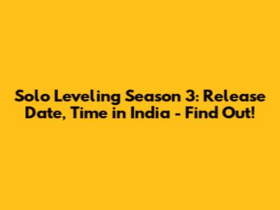 Solo Leveling Season 3: Release Date, Time in India - Find Out!