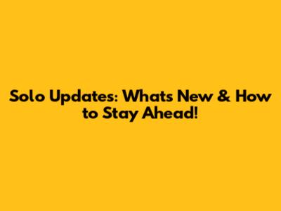 Solo Updates: What's New & How to Stay Ahead!