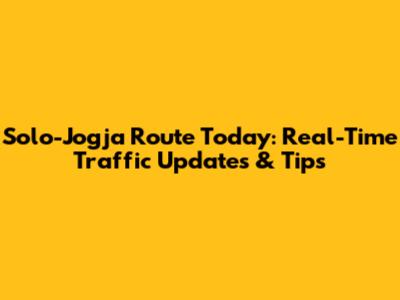Solo-Jogja Route Today: Real-Time Traffic Updates & Tips