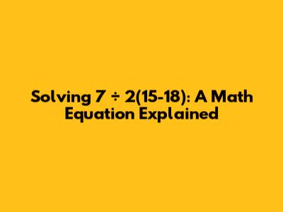 Solving 7 ÷ 2(15-18): A Math Equation Explained