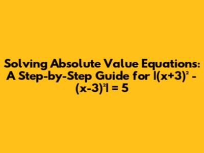 Solving Absolute Value Equations: A Step-by-Step Guide for |(x+3)² - (x-3)²| = 5