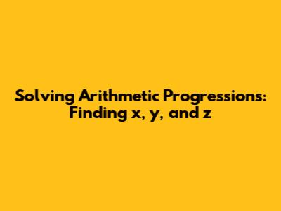 Solving Arithmetic Progressions: Finding x, y, and z