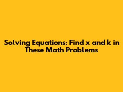 Solving Equations: Find x and k in These Math Problems