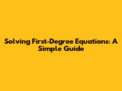 Solving First-Degree Equations: A Simple Guide