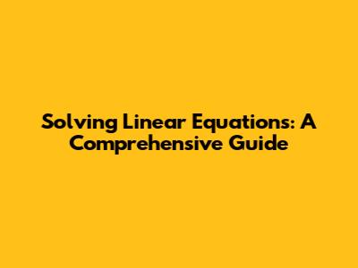 Solving Linear Equations: A Comprehensive Guide