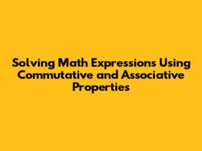 Solving Math Expressions Using Commutative and Associative Properties
