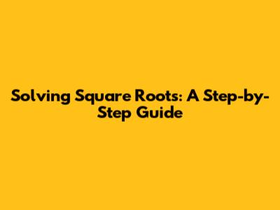 Solving Square Roots: A Step-by-Step Guide