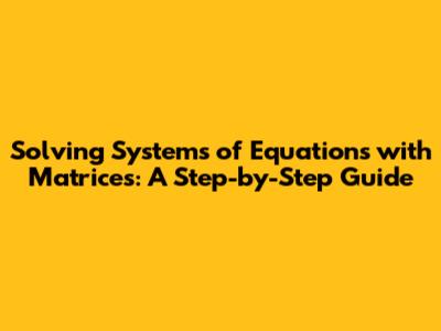 Solving Systems of Equations with Matrices: A Step-by-Step Guide