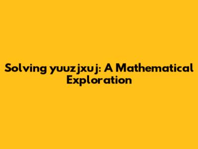 Solving yuuzjxuj: A Mathematical Exploration