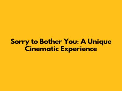 Sorry to Bother You: A Unique Cinematic Experience