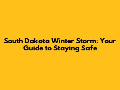 South Dakota Winter Storm: Your Guide to Staying Safe
