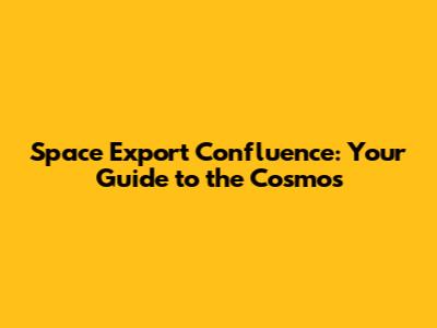 Space Export Confluence: Your Guide to the Cosmos