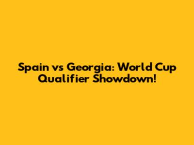 Spain vs Georgia: World Cup Qualifier Showdown!