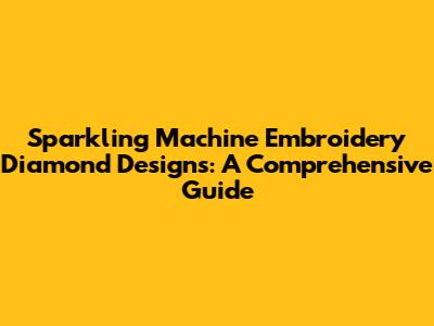 Sparkling Machine Embroidery Diamond Designs: A Comprehensive Guide