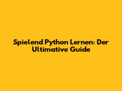 Spielend Python Lernen: Der Ultimative Guide