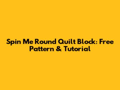 Spin Me Round Quilt Block: Free Pattern & Tutorial