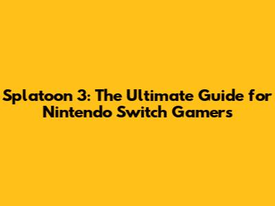 Splatoon 3: The Ultimate Guide for Nintendo Switch Gamers