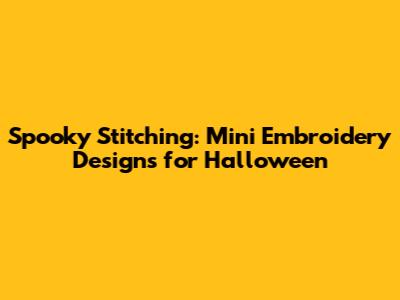 Spooky Stitching: Mini Embroidery Designs for Halloween
