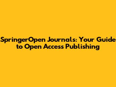 SpringerOpen Journals: Your Guide to Open Access Publishing