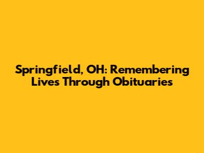 Springfield, OH: Remembering Lives Through Obituaries