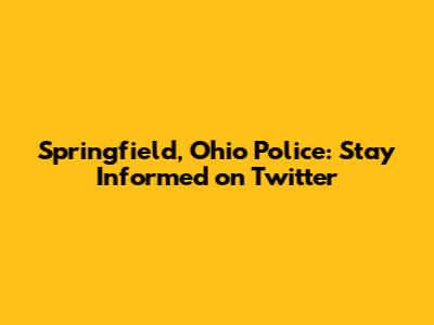Springfield, Ohio Police: Stay Informed on Twitter