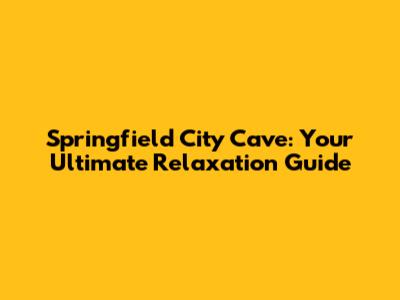 Springfield City Cave: Your Ultimate Relaxation Guide