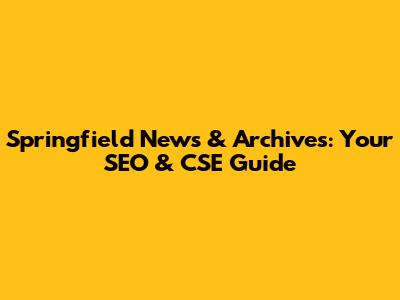 Springfield News & Archives: Your SEO & CSE Guide