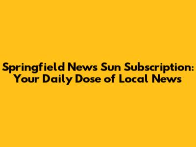 Springfield News Sun Subscription: Your Daily Dose of Local News