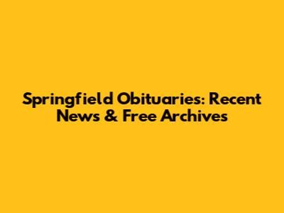 Springfield Obituaries: Recent News & Free Archives