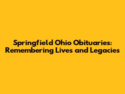 Springfield Ohio Obituaries: Remembering Lives and Legacies
