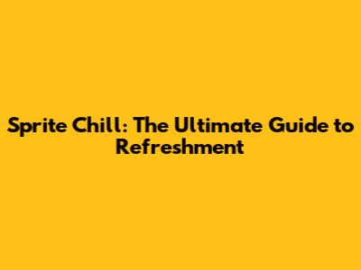 Sprite Chill: The Ultimate Guide to Refreshment