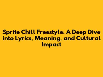 Sprite Chill Freestyle: A Deep Dive into Lyrics, Meaning, and Cultural Impact