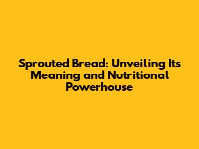Sprouted Bread: Unveiling Its Meaning and Nutritional Powerhouse