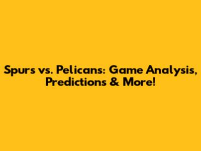 Spurs vs. Pelicans: Game Analysis, Predictions & More!