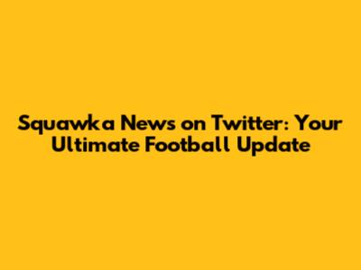 Squawka News on Twitter: Your Ultimate Football Update