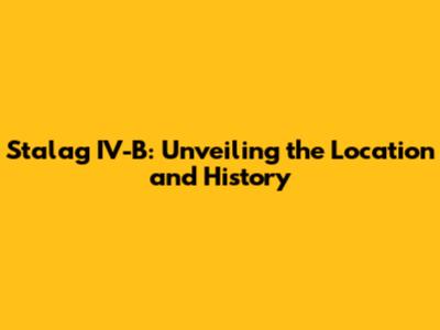 Stalag IV-B: Unveiling the Location and History
